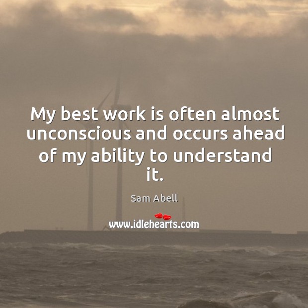 My best work is often almost unconscious and occurs ahead of my ability to understand it. Sam Abell Picture Quote