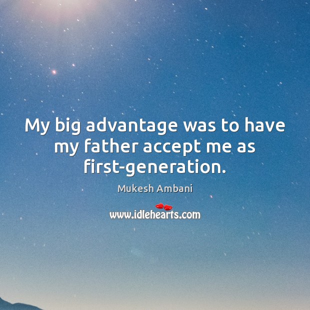 My big advantage was to have my father accept me as first-generation. Mukesh Ambani Picture Quote