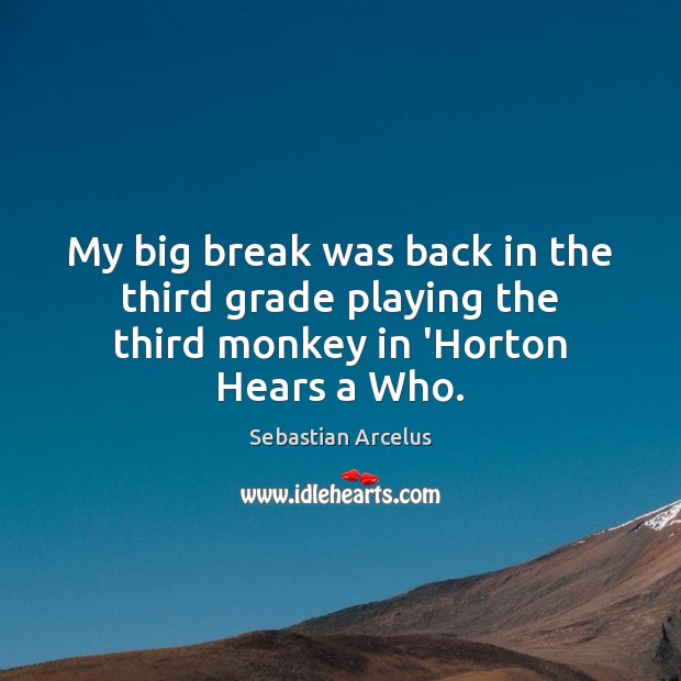 My big break was back in the third grade playing the third monkey in ‘Horton Hears a Who. Sebastian Arcelus Picture Quote