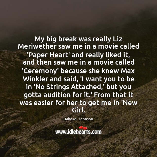 My big break was really Liz Meriwether saw me in a movie Jake M. Johnson Picture Quote