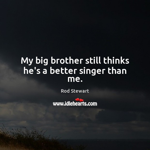 My big brother still thinks he’s a better singer than me. Rod Stewart Picture Quote