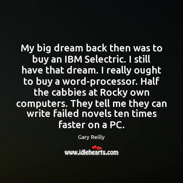 My big dream back then was to buy an IBM Selectric. I Gary Reilly Picture Quote