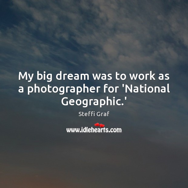 My big dream was to work as a photographer for ‘National Geographic.’ Steffi Graf Picture Quote