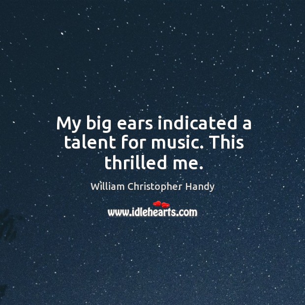 My big ears indicated a talent for music. This thrilled me. William Christopher Handy Picture Quote
