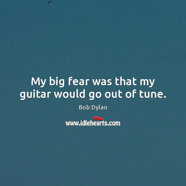 My big fear was that my guitar would go out of tune. Bob Dylan Picture Quote