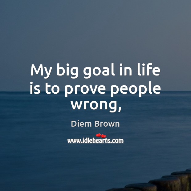My big goal in life is to prove people wrong, Diem Brown Picture Quote