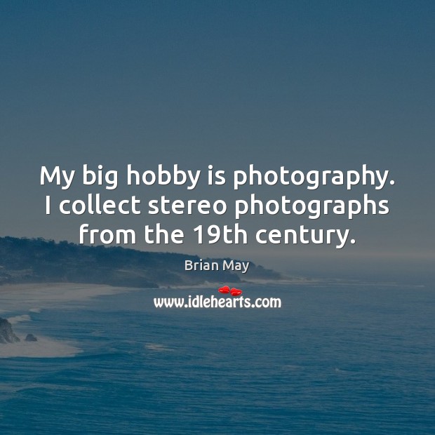 My big hobby is photography. I collect stereo photographs from the 19th century. Brian May Picture Quote