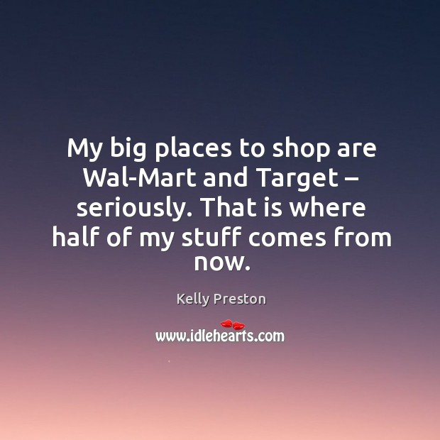My big places to shop are wal-mart and target – seriously. That is where half of my stuff comes from now. Kelly Preston Picture Quote