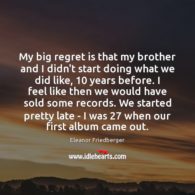 My big regret is that my brother and I didn’t start doing Regret Quotes Image