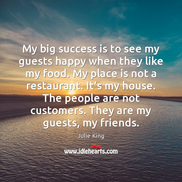 My big success is to see my guests happy when they like Julie King Picture Quote