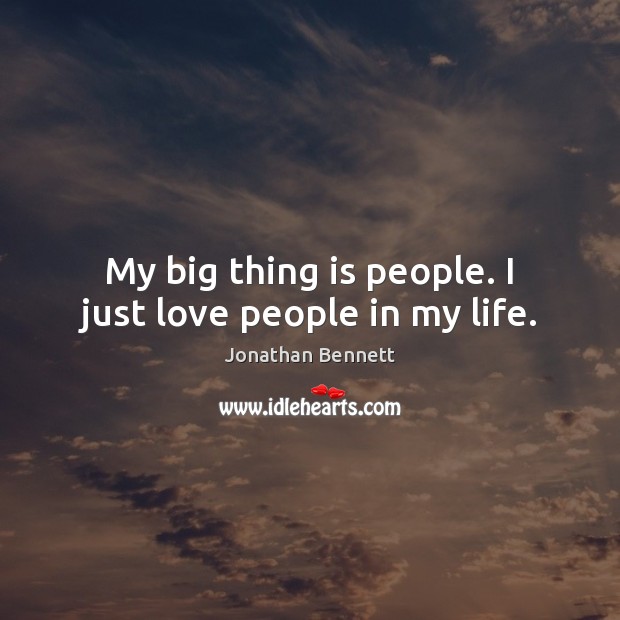 My big thing is people. I just love people in my life. Jonathan Bennett Picture Quote