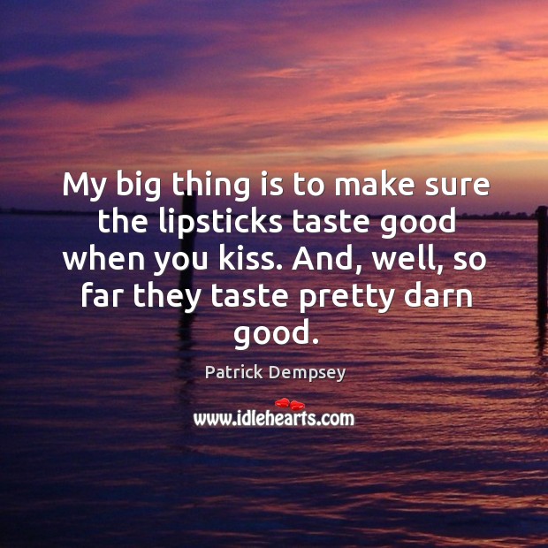 My big thing is to make sure the lipsticks taste good when you kiss. Patrick Dempsey Picture Quote