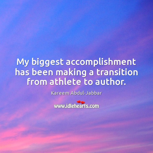 My biggest accomplishment has been making a transition from athlete to author. Kareem Abdul-Jabbar Picture Quote