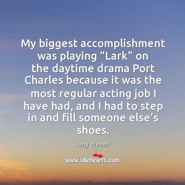 My biggest accomplishment was playing “lark” on the daytime drama port charles Amy Weber Picture Quote