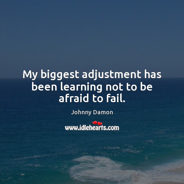 My biggest adjustment has been learning not to be afraid to fail. Johnny Damon Picture Quote