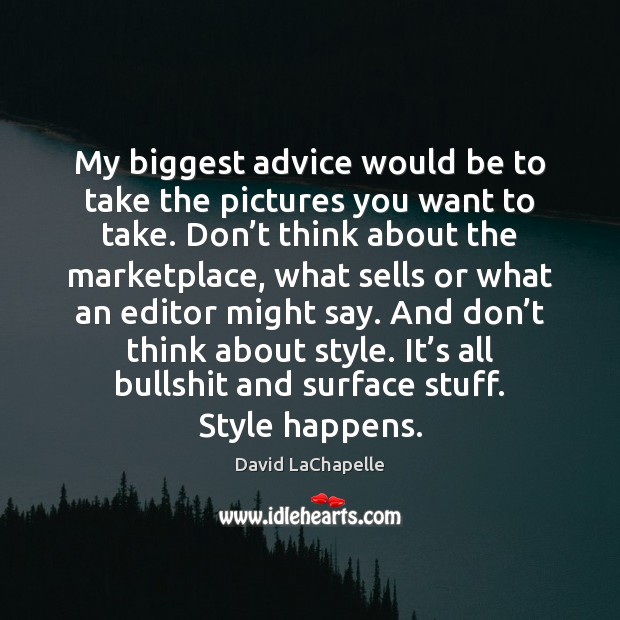 My biggest advice would be to take the pictures you want to David LaChapelle Picture Quote