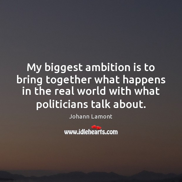 My biggest ambition is to bring together what happens in the real Johann Lamont Picture Quote