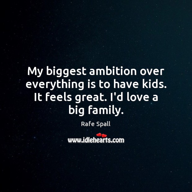 My biggest ambition over everything is to have kids. It feels great. Rafe Spall Picture Quote