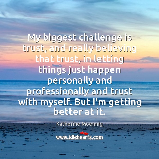 My biggest challenge is trust, and really believing that trust, in letting Katherine Moennig Picture Quote