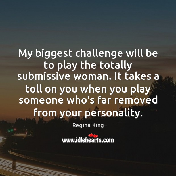 My biggest challenge will be to play the totally submissive woman. It Regina King Picture Quote
