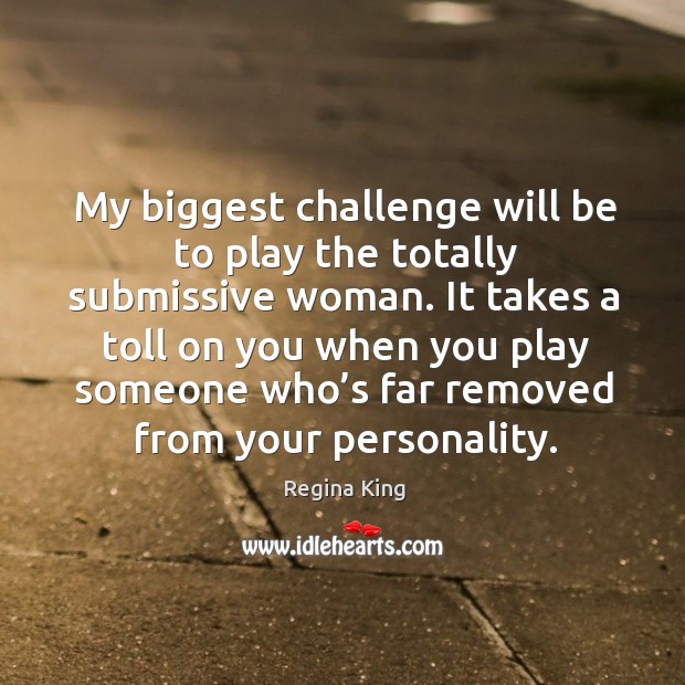 My biggest challenge will be to play the totally submissive woman. Challenge Quotes Image
