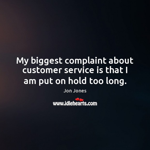 My biggest complaint about customer service is that I am put on hold too long. Jon Jones Picture Quote