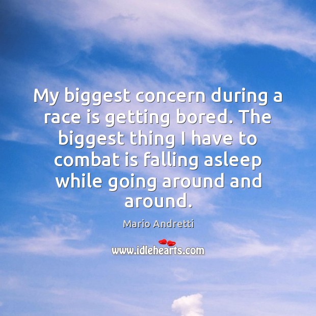 My biggest concern during a race is getting bored. The biggest thing Mario Andretti Picture Quote
