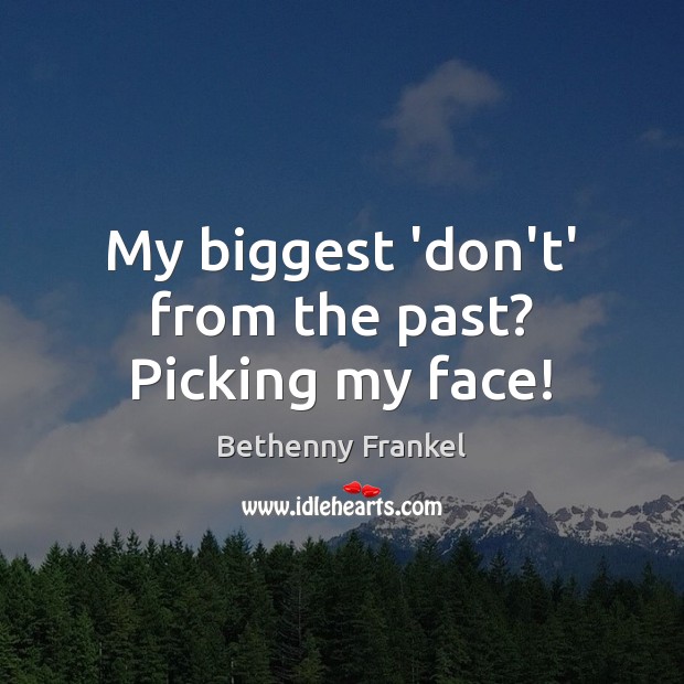 My biggest ‘don’t’ from the past? Picking my face! Bethenny Frankel Picture Quote