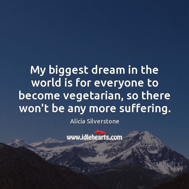 My biggest dream in the world is for everyone to become vegetarian, Alicia Silverstone Picture Quote