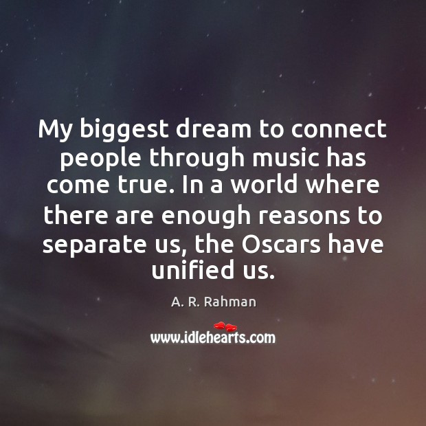 My biggest dream to connect people through music has come true. In A. R. Rahman Picture Quote