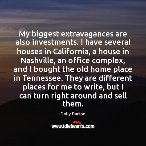 My biggest extravagances are also investments. I have several houses in California, Dolly Parton Picture Quote
