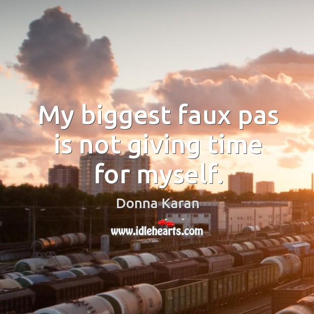 My biggest faux pas is not giving time for myself. Image
