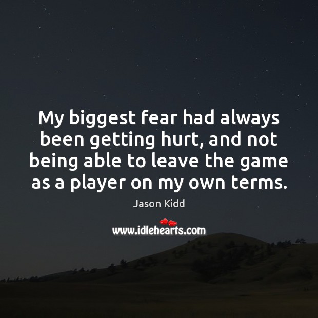 My biggest fear had always been getting hurt, and not being able Jason Kidd Picture Quote
