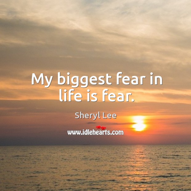 My biggest fear in life is fear. Sheryl Lee Picture Quote