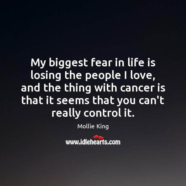 My biggest fear in life is losing the people I love, and Mollie King Picture Quote