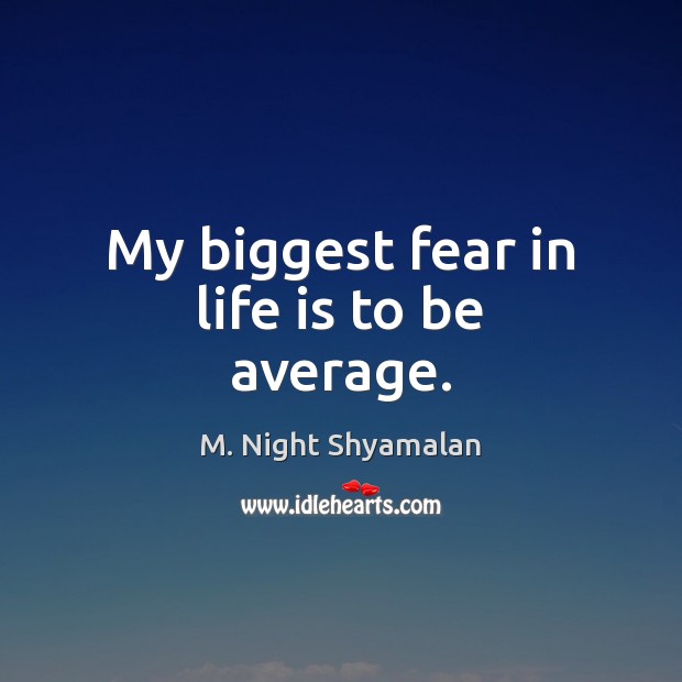 My biggest fear in life is to be average. M. Night Shyamalan Picture Quote