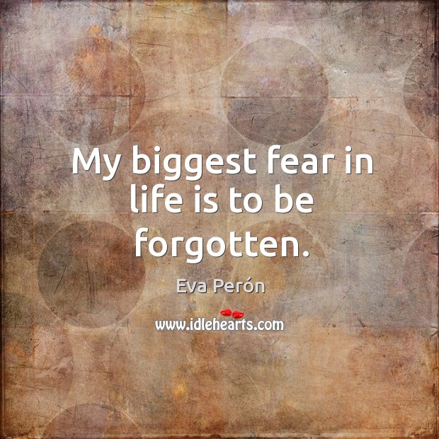 My biggest fear in life is to be forgotten. Eva Perón Picture Quote