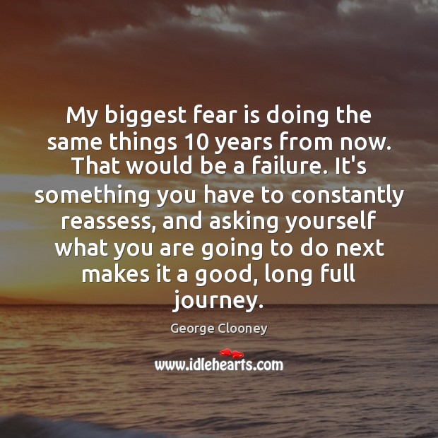 My biggest fear is doing the same things 10 years from now. That George Clooney Picture Quote