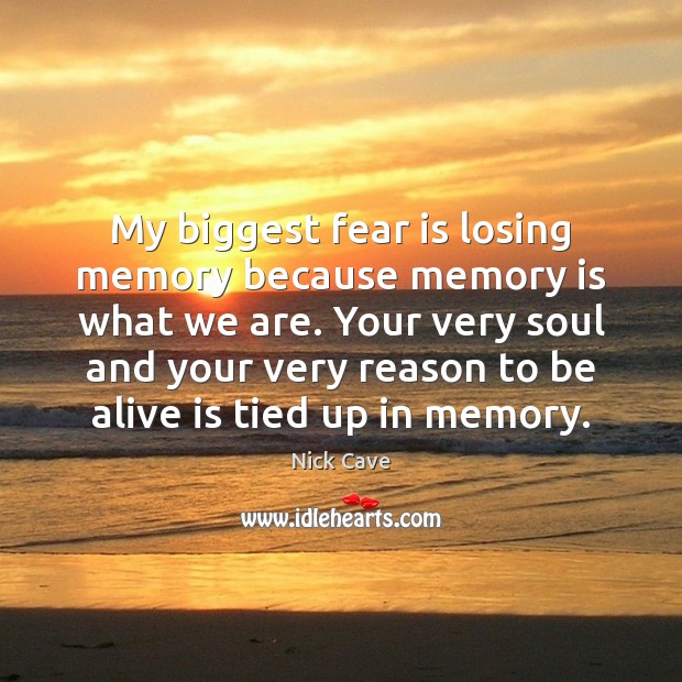 My biggest fear is losing memory because memory is what we are. Nick Cave Picture Quote