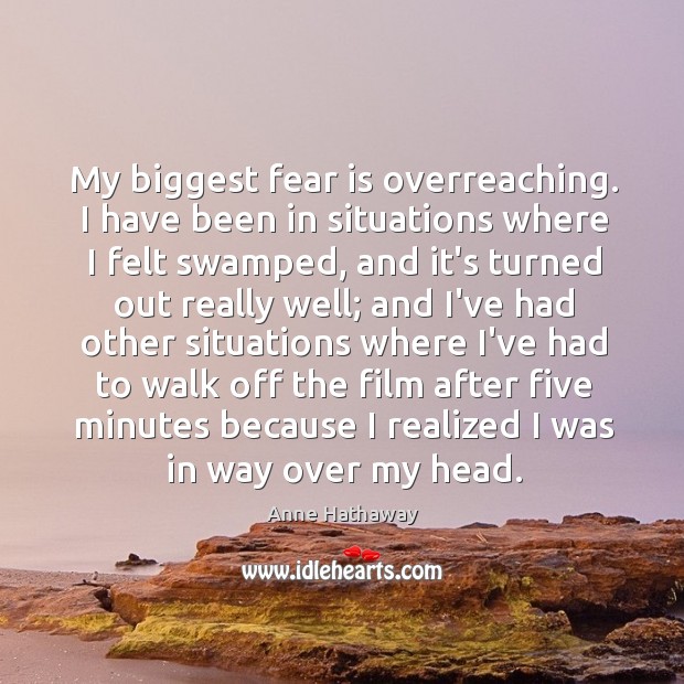 My biggest fear is overreaching. I have been in situations where I Anne Hathaway Picture Quote