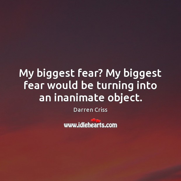 My biggest fear? My biggest fear would be turning into an inanimate object. Darren Criss Picture Quote