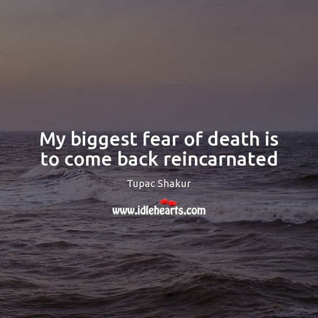 My biggest fear of death is to come back reincarnated Tupac Shakur Picture Quote