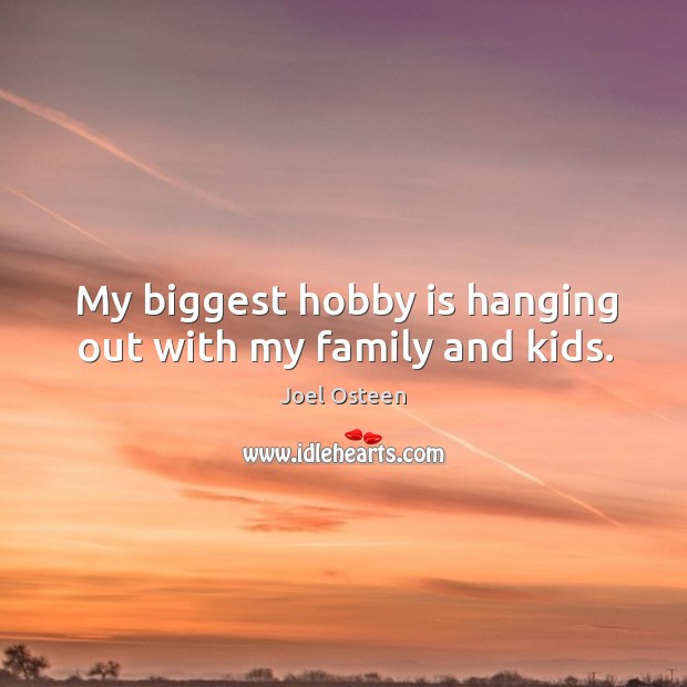 My biggest hobby is hanging out with my family and kids. Joel Osteen Picture Quote