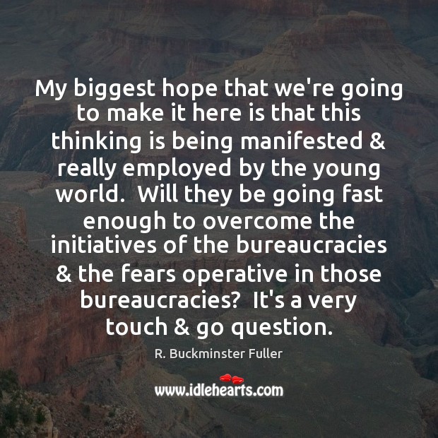 My biggest hope that we’re going to make it here is that R. Buckminster Fuller Picture Quote