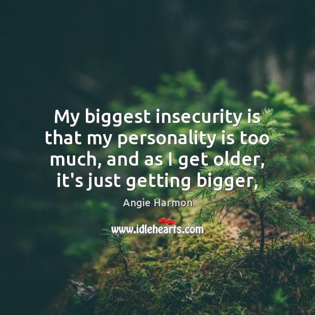 My biggest insecurity is that my personality is too much, and as Angie Harmon Picture Quote