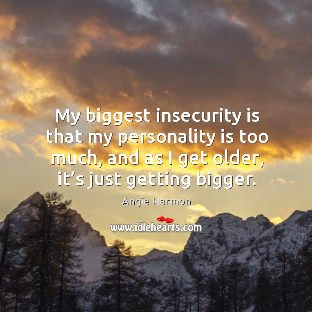 My biggest insecurity is that my personality is too much, and as I get older, it’s just getting bigger. Angie Harmon Picture Quote