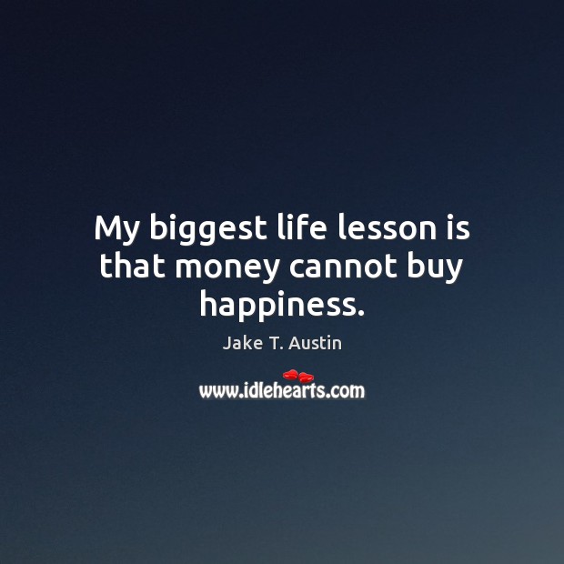 My biggest life lesson is that money cannot buy happiness. Jake T. Austin Picture Quote