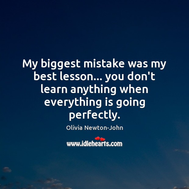 My biggest mistake was my best lesson… you don’t learn anything when Olivia Newton-John Picture Quote