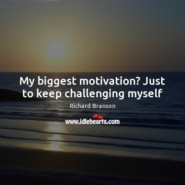 My biggest motivation? Just to keep challenging myself Richard Branson Picture Quote