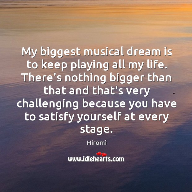 My biggest musical dream is to keep playing all my life. There’s Hiromi Picture Quote
